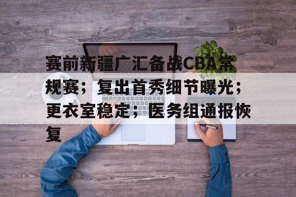 星空体育app-关于赛前新疆广汇备战CBA常规赛；复出首秀细节曝光；更衣室稳定；医务组通报恢复的信息